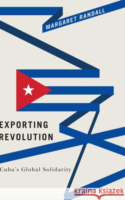 Exporting Revolution: Cuba's Global Solidarity Margaret Randall 9780822363842