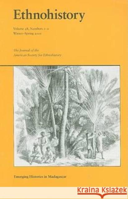 Ethnohistory, Volume 48: Emerging Histories in Madagascar, Numbers 1-2 Neil L. Whitehead                        Jeanne Dina                              James W. Yount 9780822365099