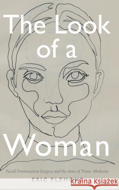 The Look of a Woman: Facial Feminization Surgery and the Aims of Trans- Medicine Eric Plemons 9780822368861 Duke University Press