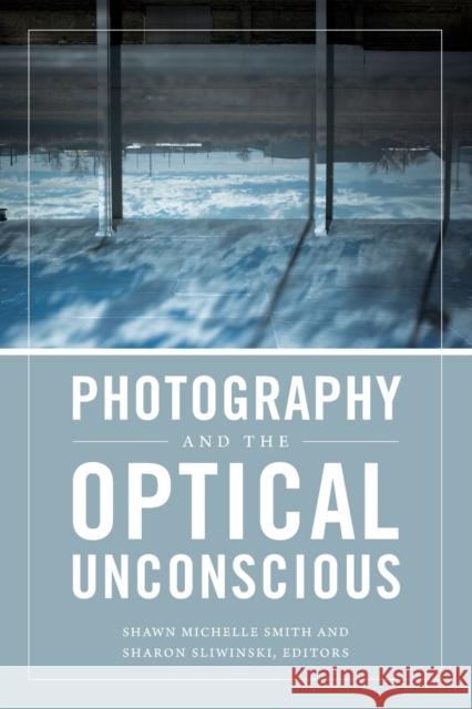 Photography and the Optical Unconscious Shawn Michelle Smith Sharon Sliwinski 9780822369011 Duke University Press