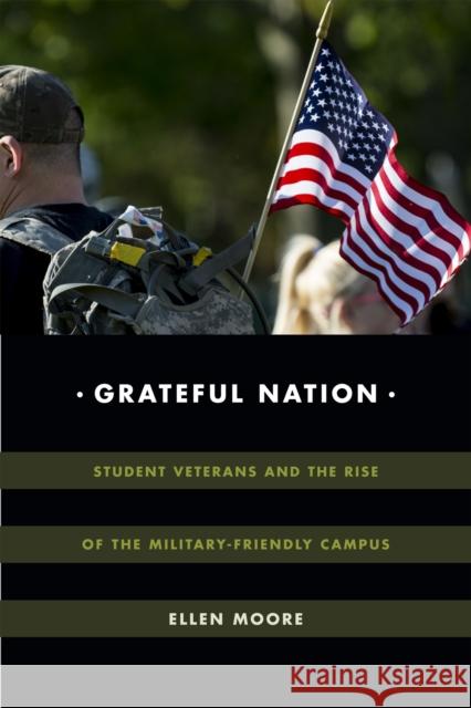 Grateful Nation: Student Veterans and the Rise of the Military-Friendly Campus Ellen Moore 9780822369097 Duke University Press