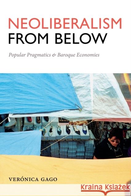 Neoliberalism from Below: Popular Pragmatics and Baroque Economies Veronica Gago 9780822369127 Duke University Press