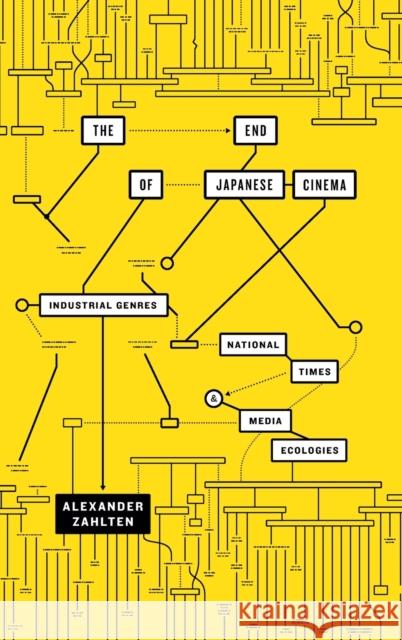 The End of Japanese Cinema: Industrial Genres, National Times, and Media Ecologies Alexander Zahlten 9780822369295 Duke University Press