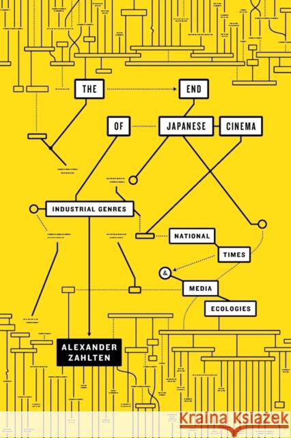 The End of Japanese Cinema: Industrial Genres, National Times, and Media Ecologies Alexander Zahlten 9780822369448 Duke University Press