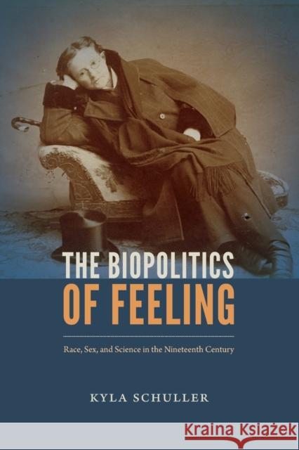 The Biopolitics of Feeling: Race, Sex, and Science in the Nineteenth Century Kyla Schuller 9780822369530 Duke University Press