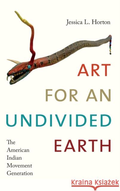 Art for an Undivided Earth: The American Indian Movement Generation Jessica L. Horton 9780822369547 Duke University Press
