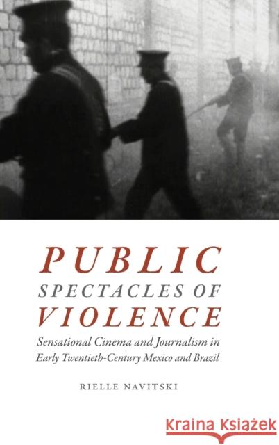 Public Spectacles of Violence: Sensational Cinema and Journalism in Early Twentieth-Century Mexico and Brazil Rielle Navitski 9780822369639