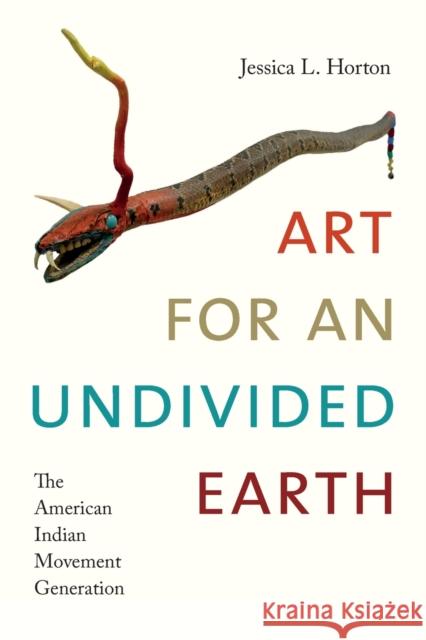 Art for an Undivided Earth: The American Indian Movement Generation Jessica L. Horton 9780822369813 Duke University Press