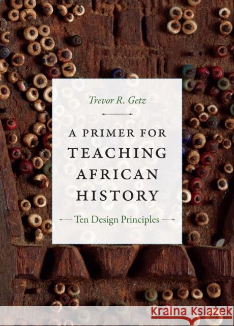 A Primer for Teaching African History: Ten Design Principles Trevor R. Getz 9780822369820