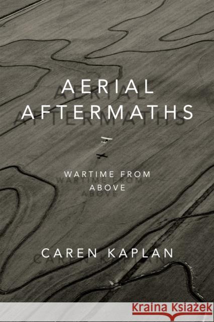 Aerial Aftermaths: Wartime from Above Caren Kaplan 9780822370086 Duke University Press