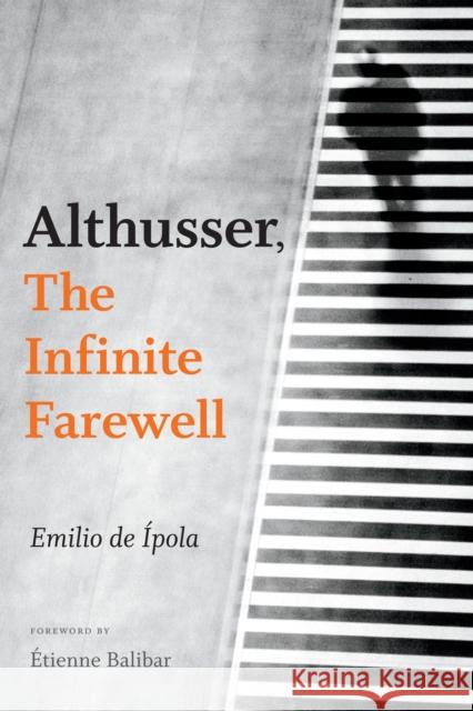 Althusser, the Infinite Farewell Emilio D Gavin Arnall Etienne Balibar 9780822370154 Duke University Press