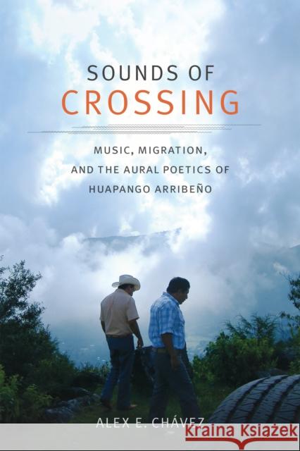 Sounds of Crossing: Music, Migration, and the Aural Poetics of Huapango Arribeño Chávez, Alex E. 9780822370185 Duke University Press