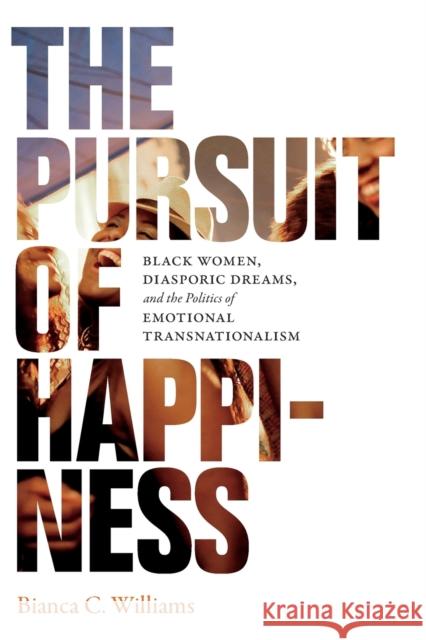The Pursuit of Happiness: Black Women, Diasporic Dreams, and the Politics of Emotional Transnationalism Bianca C. Williams 9780822370369 Duke University Press