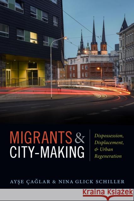 Migrants and City-Making: Dispossession, Displacement, and Urban Regeneration Ayse Caglar Nina Glic 9780822370444 Duke University Press