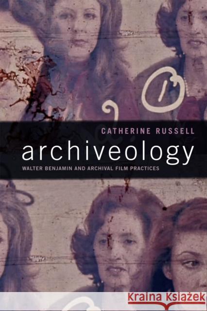 Archiveology: Walter Benjamin and Archival Film Practices Catherine Russell 9780822370574 Duke University Press