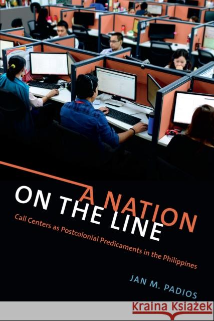 A Nation on the Line: Call Centers as Postcolonial Predicaments in the Philippines Jan M. Padios 9780822370598 Duke University Press