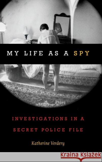 My Life as a Spy: Investigations in a Secret Police File Katherine Verdery 9780822370666