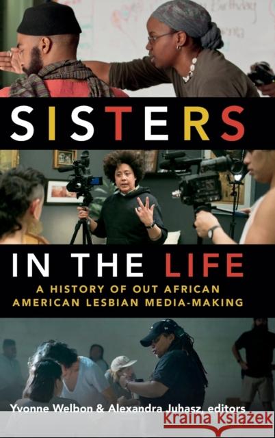 Sisters in the Life: A History of Out African American Lesbian Media-Making Yvonne Welbon Alexandra Juhasz 9780822370710 Duke University Press