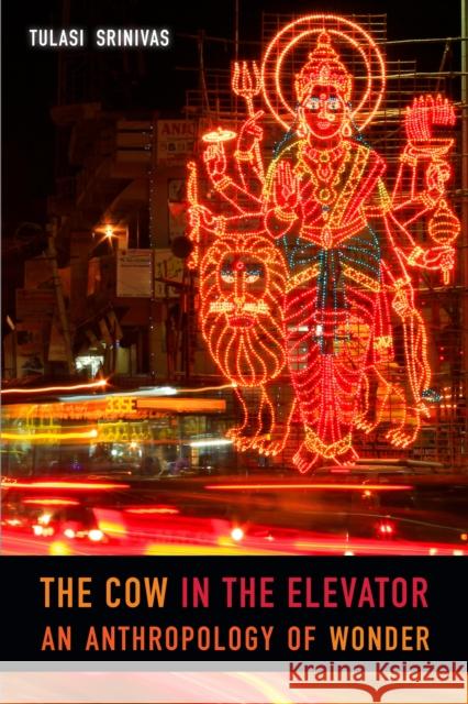 The Cow in the Elevator: An Anthropology of Wonder Tulasi Srinivas 9780822370796 Duke University Press