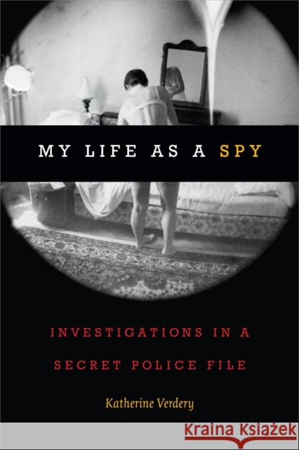 My Life as a Spy: Investigations in a Secret Police File Katherine Verdery 9780822370819