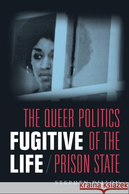 Fugitive Life: The Queer Politics of the Prison State Stephen Dillon 9780822370826 Duke University Press