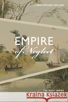 Empire of Neglect: The West Indies in the Wake of British Liberalism Christopher Taylor   9780822371045 Duke University Press