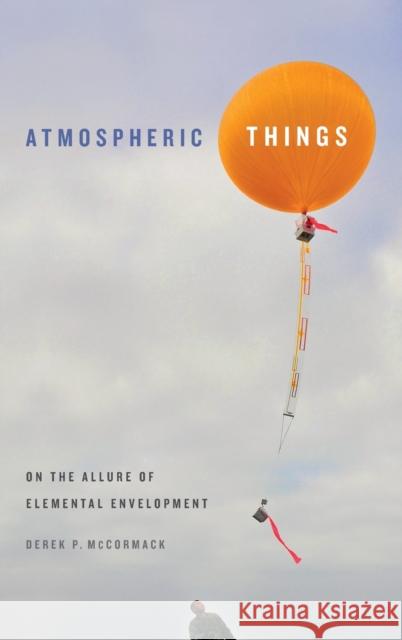 Atmospheric Things: On the Allure of Elemental Envelopment Derek P. McCormack 9780822371120