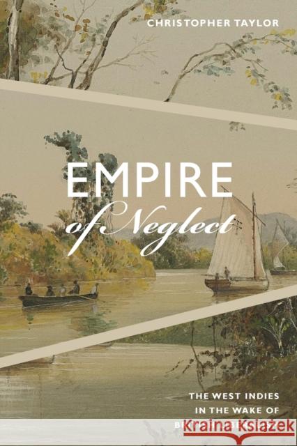 Empire of Neglect: The West Indies in the Wake of British Liberalism Christopher Taylor   9780822371151 Duke University Press