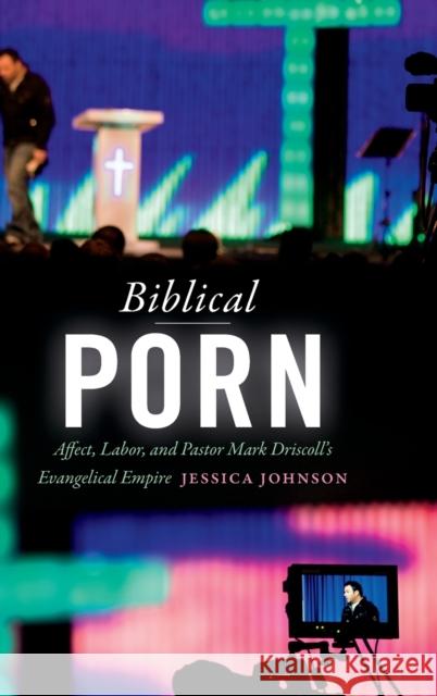 Biblical Porn: Affect, Labor, and Pastor Mark Driscoll's Evangelical Empire Jessica Johnson 9780822371366 Duke University Press