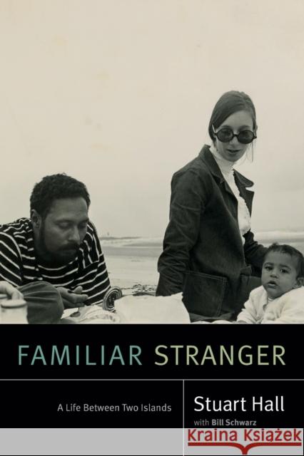Familiar Stranger: A Life Between Two Islands Stuart Hall Bill Schwarz 9780822371403 Duke University Press