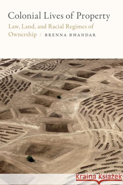 Colonial Lives of Property: Law, Land, and Racial Regimes of Ownership Brenna Bhandar 9780822371465 Duke University Press