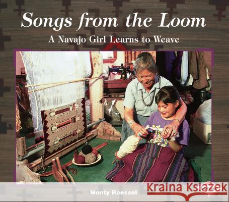 Songs from the Loom: A Navajo Girl Learns to Weave Monty Roessel Monty Roessel 9780822597124 