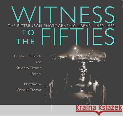 Witness to the Fifties: The Pittsburgh Photographic Library, 1950–1953 Constance B. Schulz, Steven W. Plattner 9780822941118