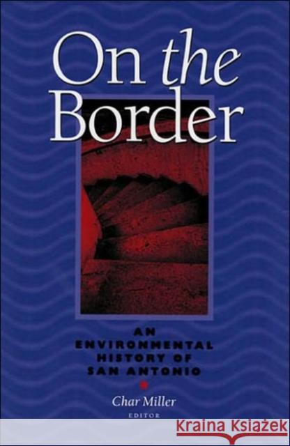 On The Border: An Environmental History Of San Antonio Char Miller 9780822941637