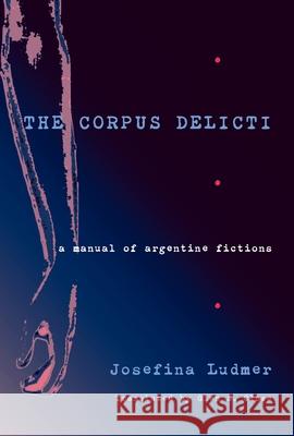 The Corpus Delicti: A Manual of Argentine Fiction Josefina Ludmer, Glen S. Close 9780822942283 University of Pittsburgh Press