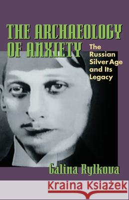 The Archaeology of Anxiety: The Russian Silver Age and Its Legacy Galina Rylkova 9780822943167 University of Pittsburgh Press