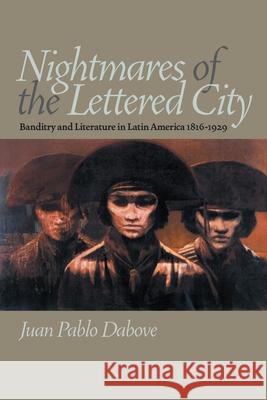 Nightmares of the Lettered City : Banditry and Literature in Latin America, 1816-1929 Juan Pablo Dabove 9780822943310 University of Pittsburgh Press