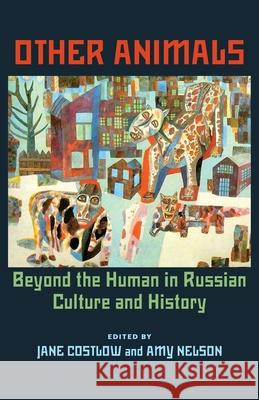 Other Animals : Beyond the Human in Russian Culture and History Jane Costlow Amy Nelson 9780822943884 University of Pittsburgh Press