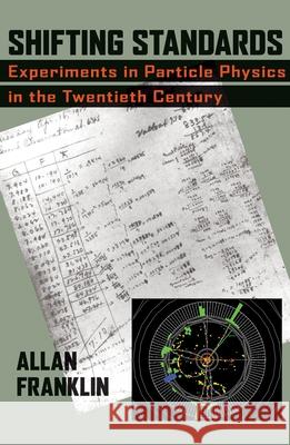 Shifting Standards: Experiments in Particle Physics in the Twentieth Century Franklin, Allan 9780822944300 University of Pittsburgh Press