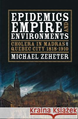 Epidemics, Empire, and Environments: Cholera in Madras and Quebec City, 1818-1910 Michael Zeheter 9780822944461 University of Pittsburgh Press