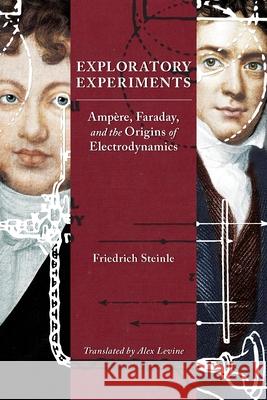 Exploratory Experiments: Ampère, Faraday, and the Origins of Electrodynamics Steinle, Friedrich 9780822944508