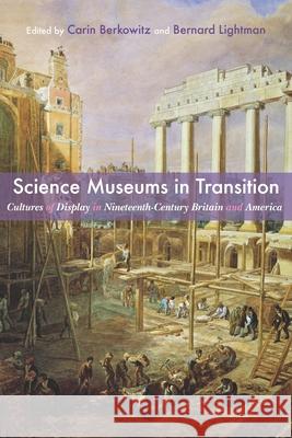 Science Museums in Transition: Cultures of Display in Nineteenth-Century Britain and America Carin Berkowitz Bernard Lightman 9780822944751