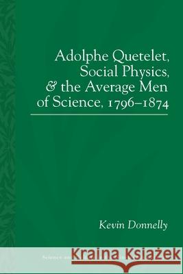 Adolphe Quetelet, Social Physics and the Average Men of Science, 1796-1874 Kevin Donnelly 9780822945031 University of Pittsburgh Press