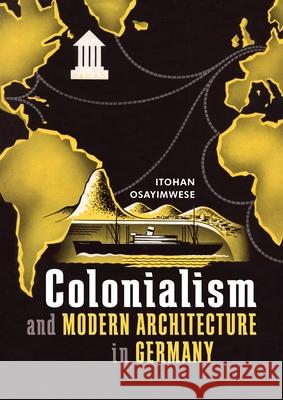 Colonialism and Modern Architecture in Germany Itohan Osayimwese 9780822945086 University of Pittsburgh Press