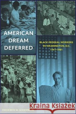 American Dream Deferred: Black Federal Workers in Washington, D.C., 1941–1981 Frederick W. Gooding Jr. 9780822945390