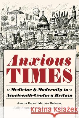 Anxious Times: Medicine and Modernity in Nineteenth-Century Britain Amelia Bonea, Melissa Dickson, Sally Shuttleworth, Jennifer Wallis 9780822945512