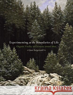 Experimenting at the Boundaries of Life: Organic Vitality in Germany around 1800 Joan Steigerwald 9780822945536 University of Pittsburgh Press