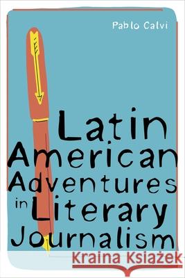 Latin American Adventures in Literary Journalism Pablo Calvi 9780822945659