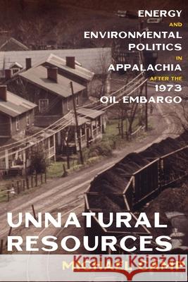 Unnatural Resources: Energy and Environmental Politics in Appalachia after the 1973 Oil Embargo Michael Camp 9780822945710