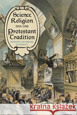 Science, Religion, and the Protestant Tradition: Retracing the Origins of Conflict James C. Ungureanu 9780822945819 University of Pittsburgh Press